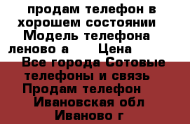 продам телефон в хорошем состоянии › Модель телефона ­ леново а319 › Цена ­ 4 200 - Все города Сотовые телефоны и связь » Продам телефон   . Ивановская обл.,Иваново г.